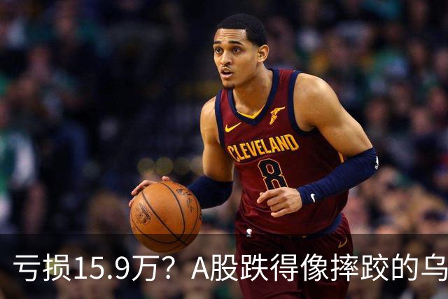 亏损15.9万？A股跌得像摔跤的乌龟，真是醉了！