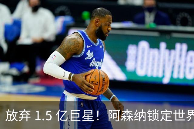 放弃 1.5 亿巨星！阿森纳锁定世界最佳中锋！实力碾压阿尔瓦雷斯
