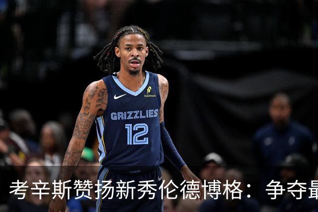 考辛斯赞扬新秀伦德博格：争夺最佳新秀的黑马！